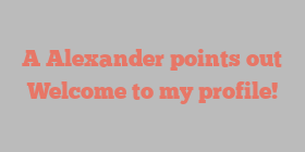 A  Alexander points out Welcome to my profile!