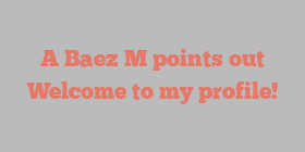 A  Baez M points out Welcome to my profile!