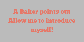 A  Baker points out Allow me to introduce myself!