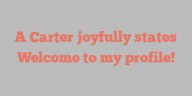 A  Carter joyfully states Welcome to my profile!