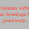 A  Coleman joyfully states Greetings from yours truly!