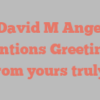 A  David M Angelic mentions Greetings from yours truly!
