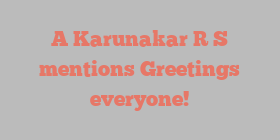 A  Karunakar R S mentions Greetings everyone!