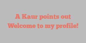 A  Kaur points out Welcome to my profile!
