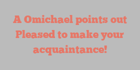 A  Omichael points out Pleased to make your acquaintance!