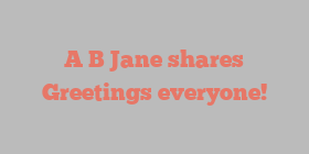 A B Jane shares Greetings everyone!