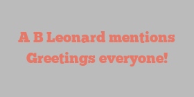 A B Leonard mentions Greetings everyone!
