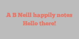 A B Neill happily notes Hello there!