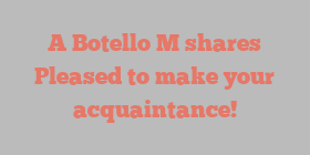 A Botello M shares Pleased to make your acquaintance!