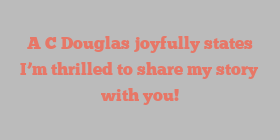 A C Douglas joyfully states I’m thrilled to share my story with you!