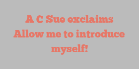 A C Sue exclaims Allow me to introduce myself!
