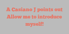 A Casiano J points out Allow me to introduce myself!