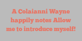 A Colaianni Wayne happily notes Allow me to introduce myself!