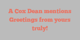 A Cox Dean mentions Greetings from yours truly!