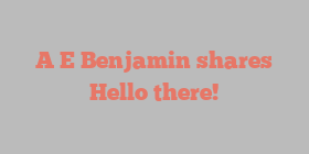A E Benjamin shares Hello there!