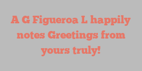 A G Figueroa L happily notes Greetings from yours truly!