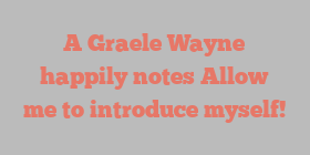 A Graele Wayne happily notes Allow me to introduce myself!