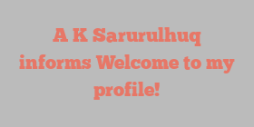 A K Sarurulhuq informs Welcome to my profile!
