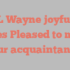 A L Wayne joyfully states Pleased to make your acquaintance!