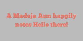 A Madeja Ann happily notes Hello there!