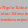 A Ngela Roland exclaims Allow me to introduce myself!