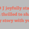 A O J joyfully states I’m thrilled to share my story with you!