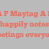 A P Maytag A S happily notes Greetings everyone!
