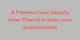 A Peterson Lynn happily notes Pleased to make your acquaintance!