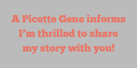 A Picotte Gene informs I’m thrilled to share my story with you!
