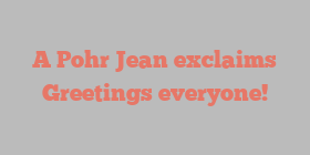 A Pohr Jean exclaims Greetings everyone!