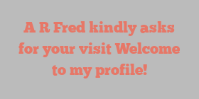 A R Fred kindly asks for your visit Welcome to my profile!