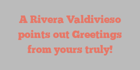 A Rivera Valdivieso points out Greetings from yours truly!