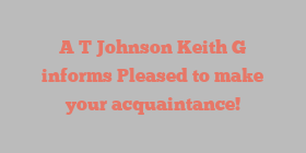 A T Johnson Keith G informs Pleased to make your acquaintance!
