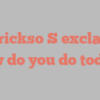 A Trickso S exclaims How do you do today?