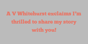 A V Whitehurst exclaims I’m thrilled to share my story with you!