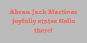 Abran Jack Martinez joyfully states Hello there!