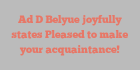 Ad D Belyue joyfully states Pleased to make your acquaintance!