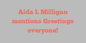 Aida L Milligan mentions Greetings everyone!