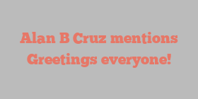 Alan B Cruz mentions Greetings everyone!