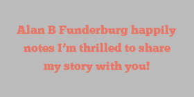 Alan B Funderburg happily notes I’m thrilled to share my story with you!