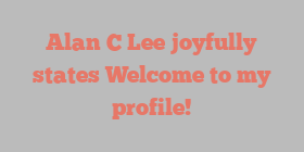 Alan C Lee joyfully states Welcome to my profile!