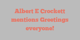 Albert E Crockett mentions Greetings everyone!