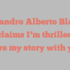Alejandro Alberto Blanco exclaims I’m thrilled to share my story with you!