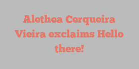 Alethea Cerqueira Vieira exclaims Hello there!