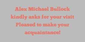 Alex Michael Bullock kindly asks for your visit Pleased to make your acquaintance!