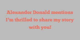 Alexander  Donald mentions I’m thrilled to share my story with you!