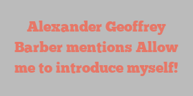 Alexander Geoffrey Barber mentions Allow me to introduce myself!
