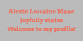 Alexis Lorraine Maas joyfully states Welcome to my profile!