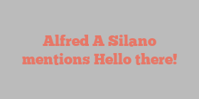 Alfred A Silano mentions Hello there!