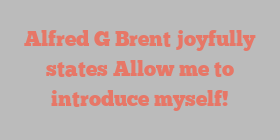 Alfred G Brent joyfully states Allow me to introduce myself!